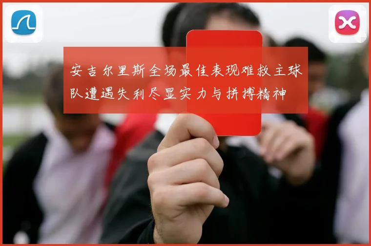 安吉尔里斯全场最佳表现难救主球队遭遇失利尽显实力与拼搏精神