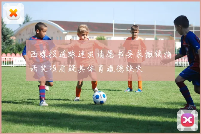 西媒报道球迷发请愿书要求撤销梅西奖项质疑其体育道德缺失