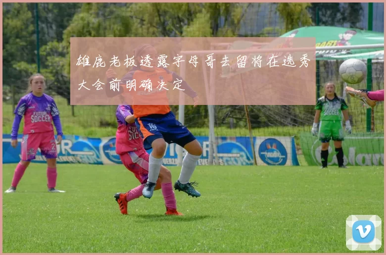 雄鹿老板透露字母哥去留将在选秀大会前明确决定