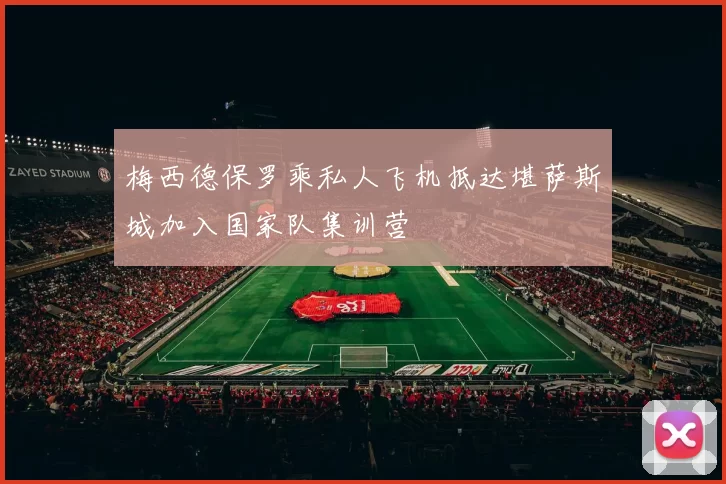 梅西德保罗乘私人飞机抵达堪萨斯城加入国家队集训营