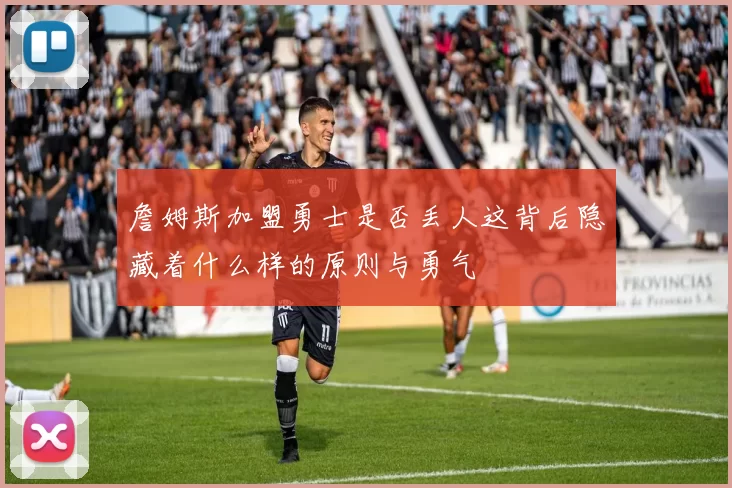 詹姆斯加盟勇士是否丢人这背后隐藏着什么样的原则与勇气