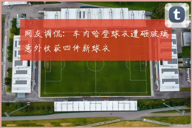 网友调侃：车内哈登球衣遭砸玻璃意外收获四件新球衣