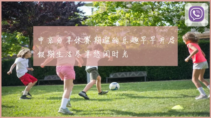 申京分享休赛期遛狗乐趣早早开启假期生活尽享悠闲时光