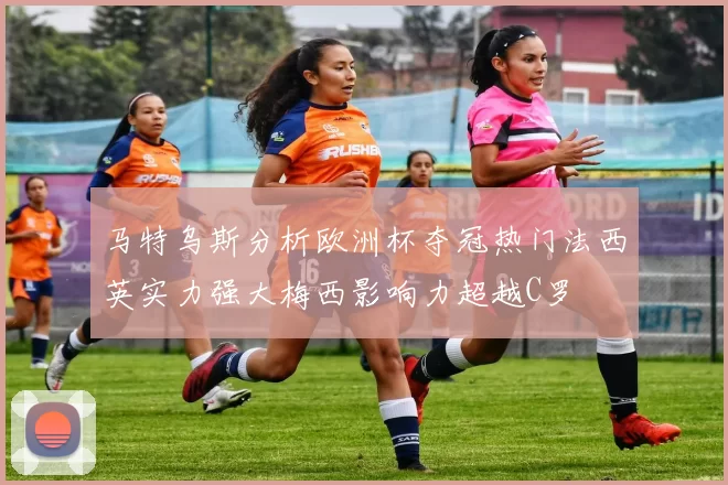 马特乌斯分析欧洲杯夺冠热门法西英实力强大梅西影响力超越C罗