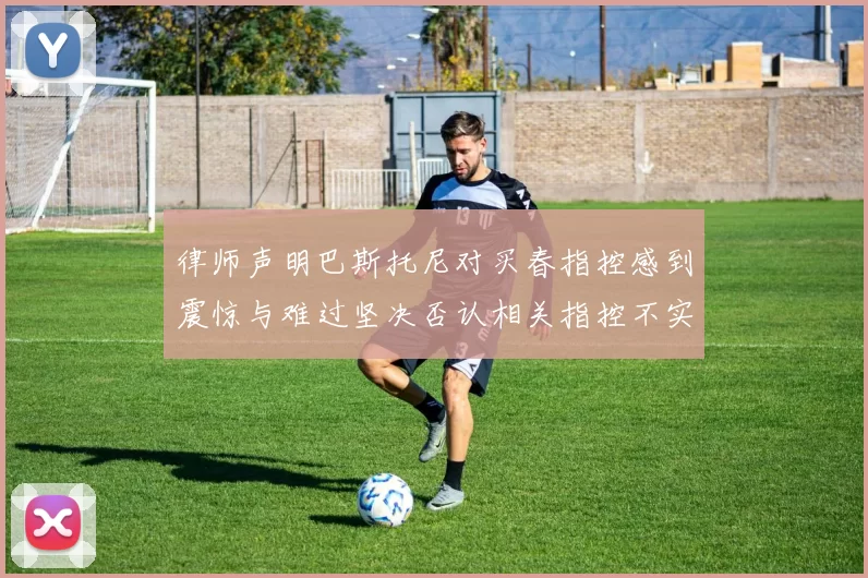 律师声明巴斯托尼对买春指控感到震惊与难过坚决否认相关指控不实