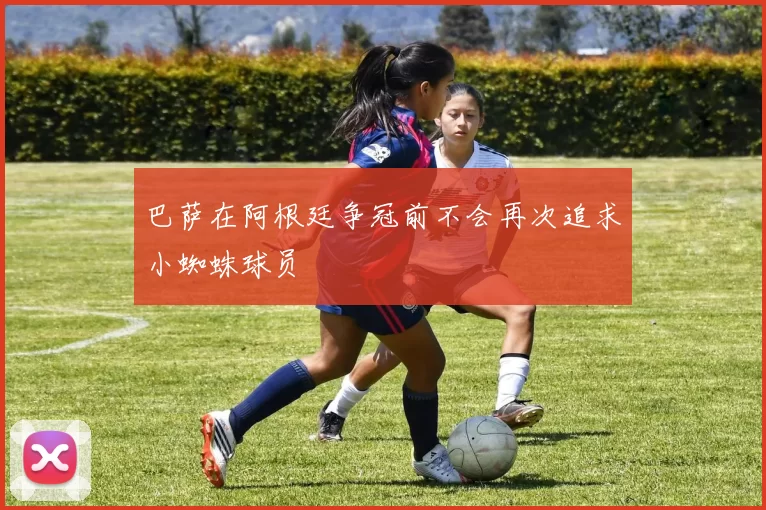 巴萨在阿根廷争冠前不会再次追求小蜘蛛球员