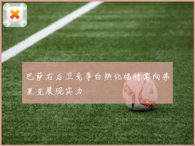 巴萨右后卫竞争白热化福特需向弗里克展现实力