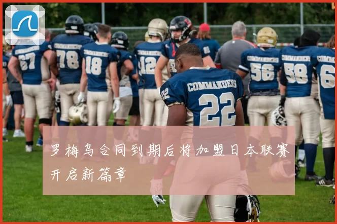 罗梅乌合同到期后将加盟日本联赛开启新篇章